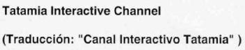 TATAMIA INTERACTIVE CHANNEL (TRADUCCION: 