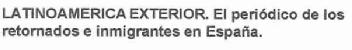 LATINOAMERICA EXTERIOR. EL PERIODICO DE LOS RETORNADOS E INMIGRANTES EN ESPAÑA
