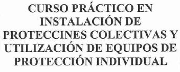 CURSO PRACTICO EN INSTALACION DE PROTECCIONES COLECTIVAS Y UTILIZACION DE EQUIPOS DE PROTECCION INDIVIDUAL