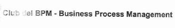 CLUB DEL BPM - BUSINESS PROCESS MANAGEMENT