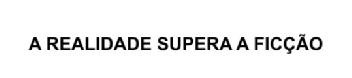 A REALIDADE SUPERA A FICÇAO