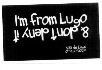 I'M FROM LUGO & DONT DENY IT. SON DE LUGO E NON O NEGO