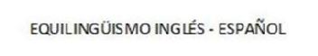 EQUILINGUISMO INGLES - ESPAÑOL