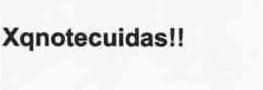 XQNOTECUIDAS!!
