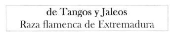 DE TANGOS Y JALEOS RAZA FLAMENCA DE EXTREMADURA