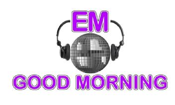 EM GOOD MORNING