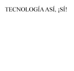 TECNOLOGIA ASI, ¡SI!