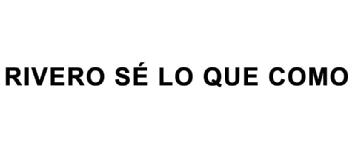 RIVERO SE LO QUE COMO