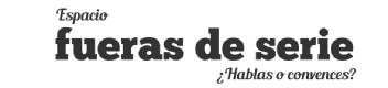 ESPACIO FUERAS DE SERIE HABLAS O CONVENCES