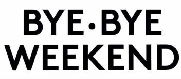 BYE BYE WEEKEND