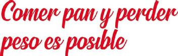 COMER PAN Y PERDER PESO ES POSIBLE