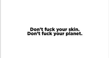 DON'T FUCK YOUR SKIN. DON'T FUCK YOUR PLANET