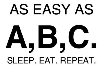 AS EASY AS A,B,C. SLEEP. EAT. REPEAT
