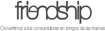 Imagen de FRIENDSHIP CONVERTIMOS A LOS CONSUMIDORES EN AMIGOS DE LAS MARCAS