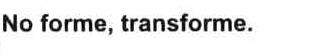 Imagen de NO FORME, TRANSFORME